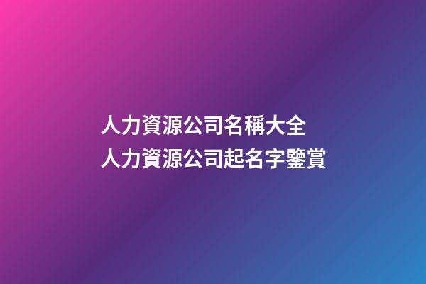 人力資源公司名稱大全 人力資源公司起名字鑒賞-第1張-公司起名-玄機派